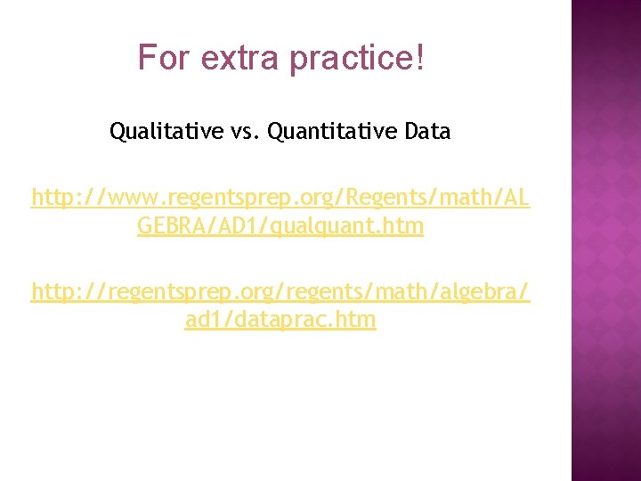 For extra practice! Qualitative vs. Quantitative Data http: //www. regentsprep. org/Regents/math/AL GEBRA/AD 1/qualquant. htm