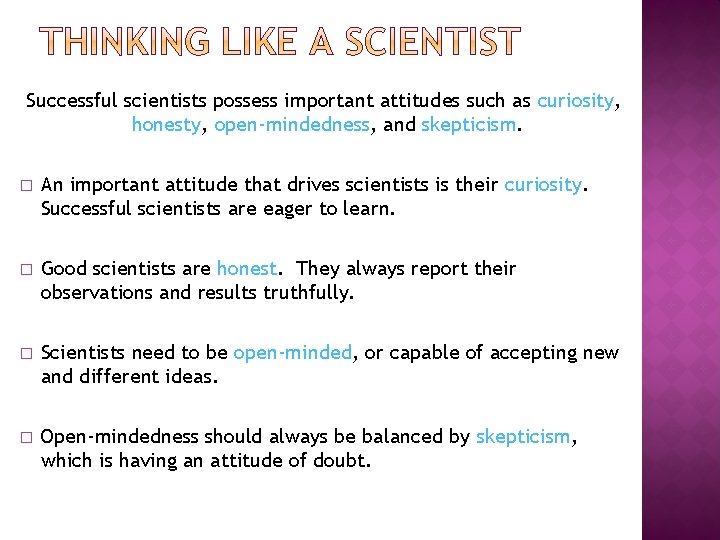 Successful scientists possess important attitudes such as curiosity, honesty, open-mindedness, and skepticism. � An