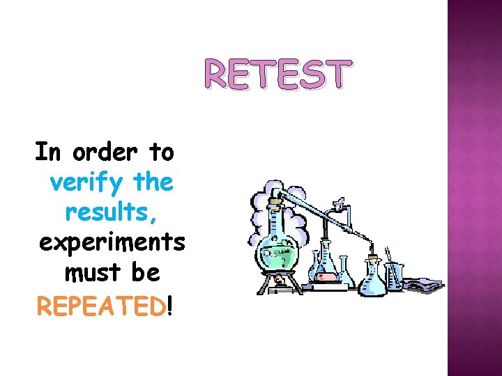 RETEST In order to verify the results, experiments must be REPEATED! 