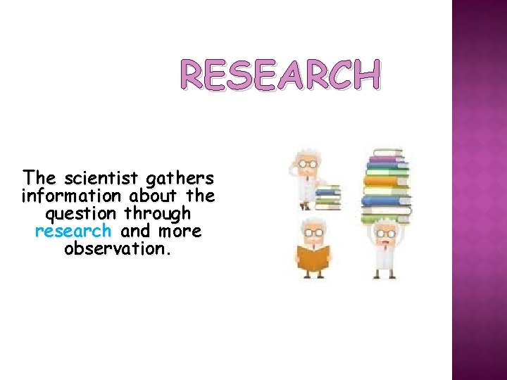 RESEARCH The scientist gathers information about the question through research and more observation. 