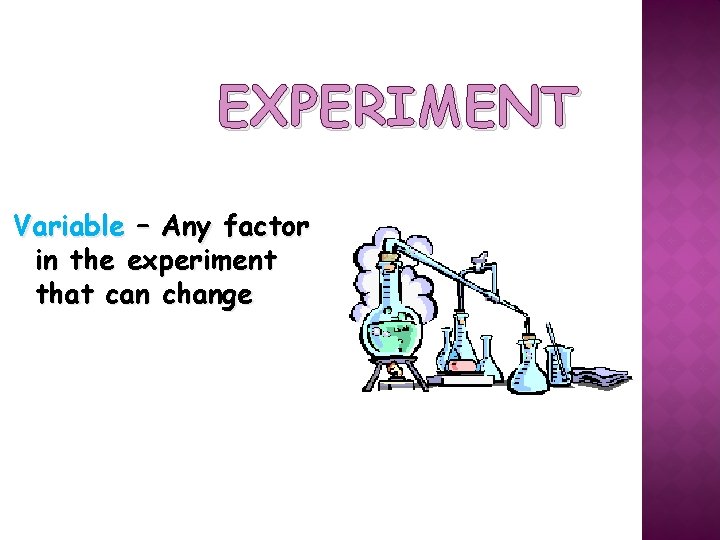 EXPERIMENT Variable – Any factor in the experiment that can change 
