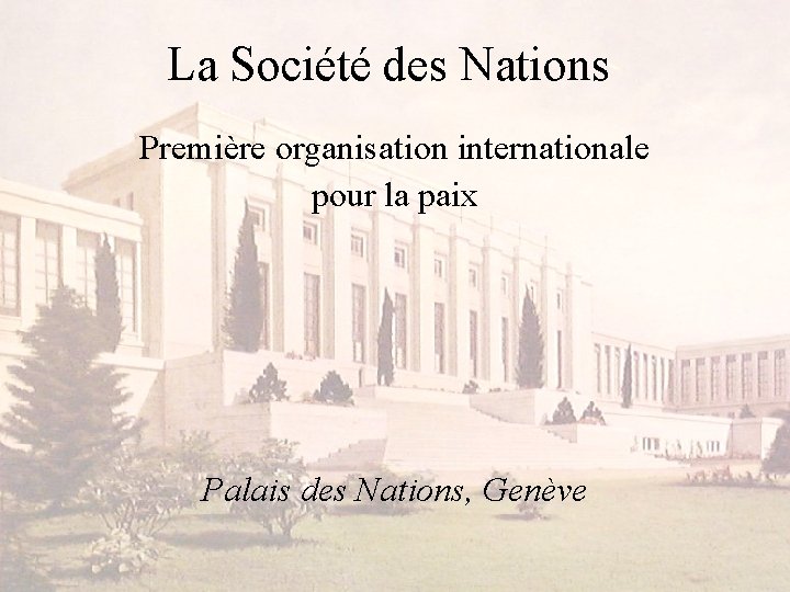 La Société des Nations Première organisation internationale pour la paix Palais des Nations, Genève