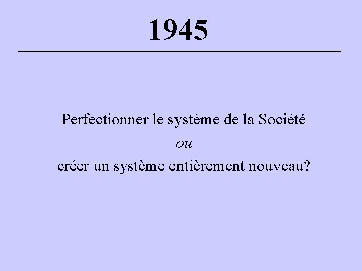 1945 Perfectionner le système de la Société ou créer un système entièrement nouveau? 