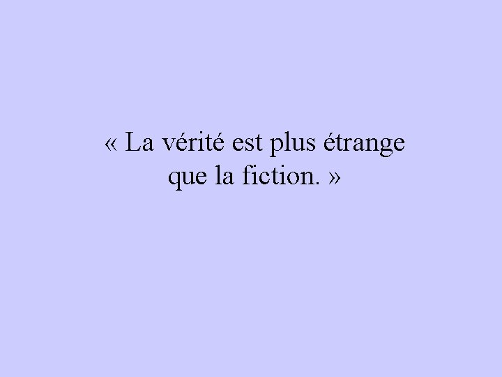  « La vérité est plus étrange que la fiction. » 