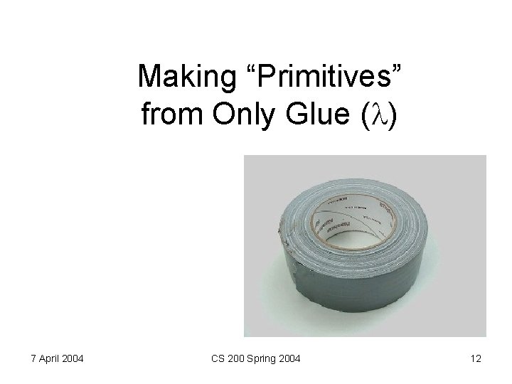 Making “Primitives” from Only Glue ( ) 7 April 2004 CS 200 Spring 2004