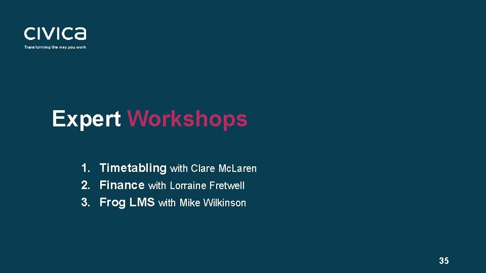 Expert Workshops 1. Timetabling with Clare Mc. Laren 2. Finance with Lorraine Fretwell 3.