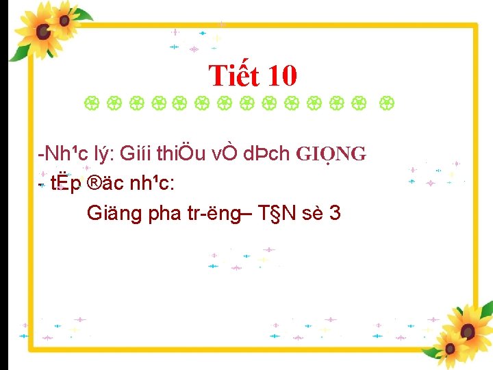 Tiết 10 Nh¹c lý: Giíi thiÖu vÒ dÞch GIỌNG tËp ®äc nh¹c: Giäng pha