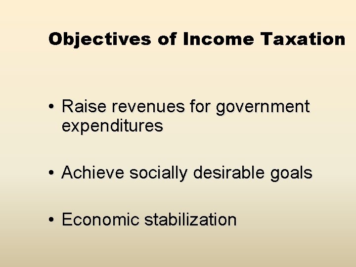 Objectives of Income Taxation • Raise revenues for government expenditures • Achieve socially desirable