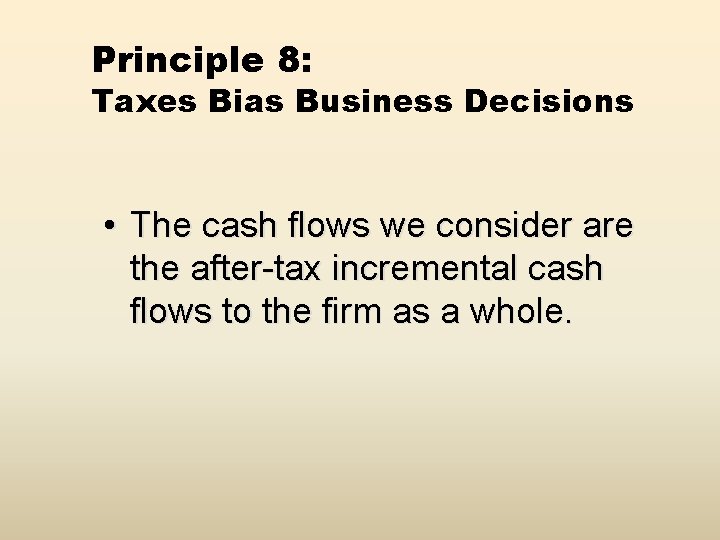 Principle 8: Taxes Bias Business Decisions • The cash flows we consider are the
