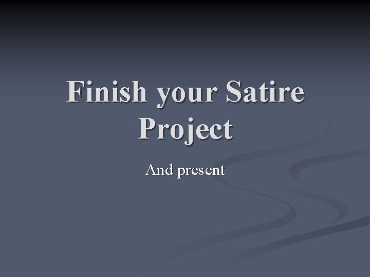 Finish your Satire Project And present 