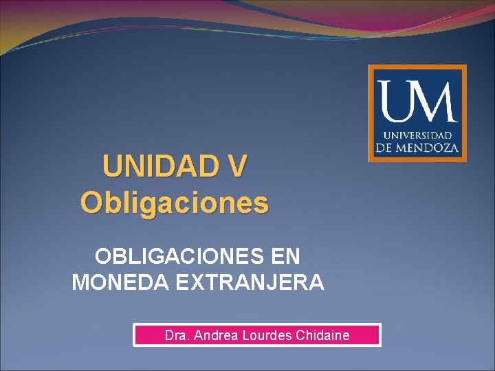 UNIDAD V Obligaciones OBLIGACIONES EN MONEDA EXTRANJERA Dra. Andrea Lourdes Chidaine 