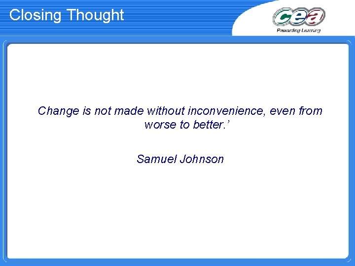 Closing Thought Change is not made without inconvenience, even from worse to better. ’