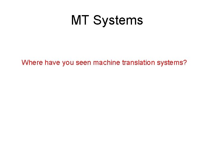 MT Systems Where have you seen machine translation systems? MT Systems Where have you seen machine translation systems?