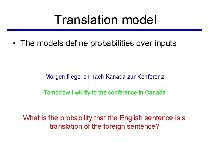 Translation model • The models define probabilities over inputs Morgen fliege ich nach Kanada Translation model • The models define probabilities over inputs Morgen fliege ich nach Kanada