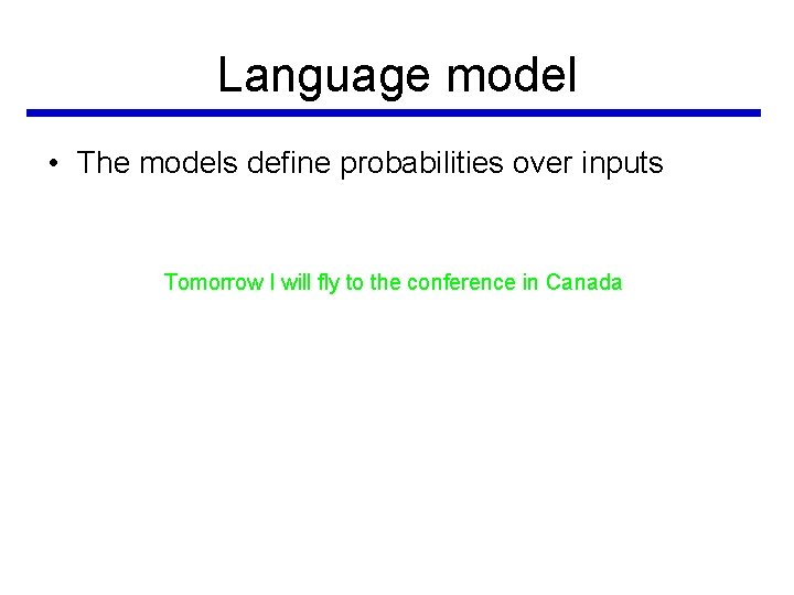 Language model • The models define probabilities over inputs Tomorrow I will fly to Language model • The models define probabilities over inputs Tomorrow I will fly to