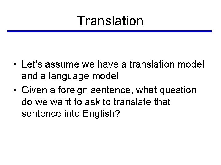 Translation • Let’s assume we have a translation model and a language model • Translation • Let’s assume we have a translation model and a language model •