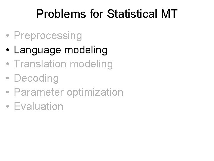 Problems for Statistical MT • • • Preprocessing Language modeling Translation modeling Decoding Parameter Problems for Statistical MT • • • Preprocessing Language modeling Translation modeling Decoding Parameter