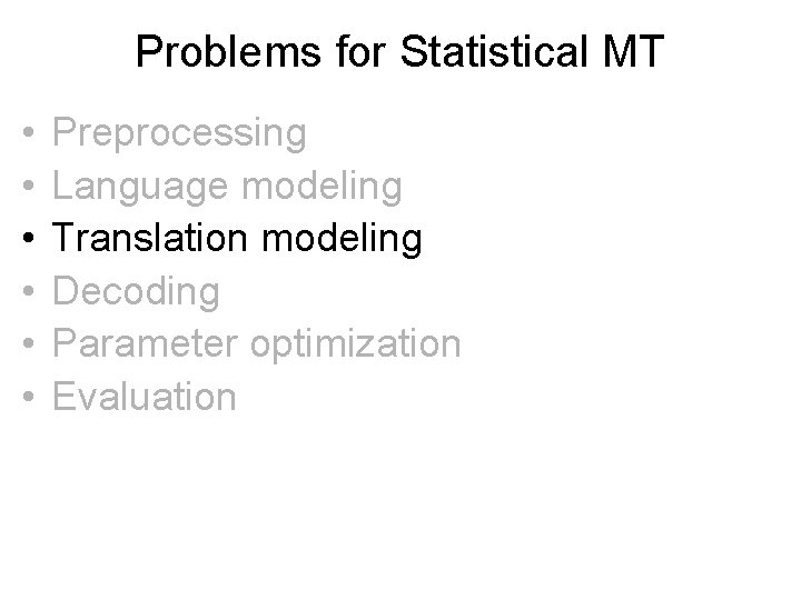 Problems for Statistical MT • • • Preprocessing Language modeling Translation modeling Decoding Parameter Problems for Statistical MT • • • Preprocessing Language modeling Translation modeling Decoding Parameter