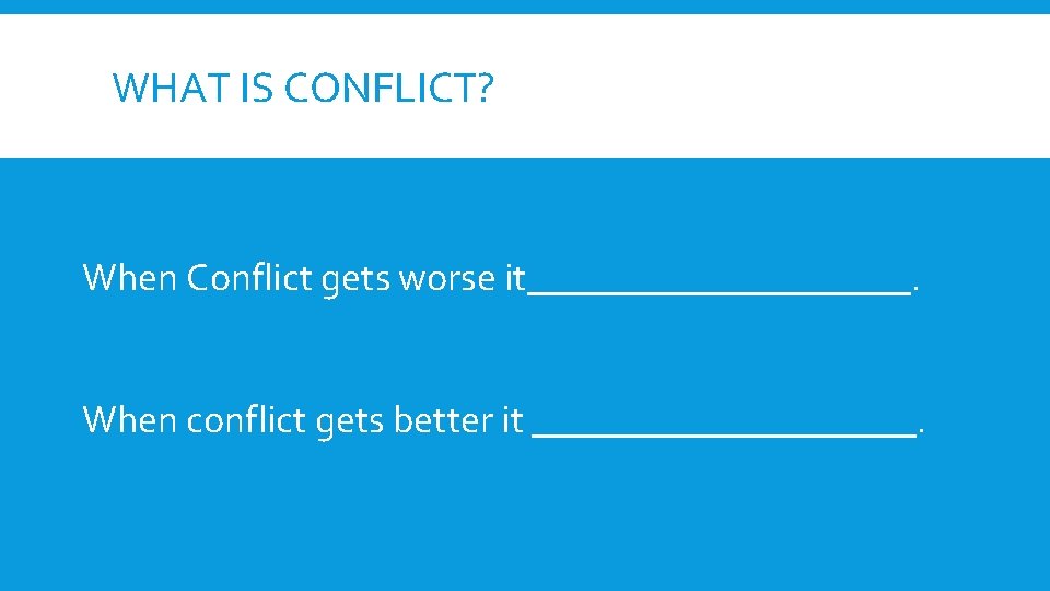 WHAT IS CONFLICT? When Conflict gets worse it__________. When conflict gets better it __________. WHAT IS CONFLICT? When Conflict gets worse it__________. When conflict gets better it __________.