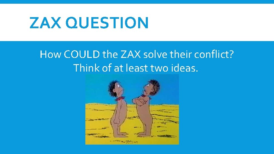 ZAX QUESTION How COULD the ZAX solve their conflict? Think of at least two ZAX QUESTION How COULD the ZAX solve their conflict? Think of at least two