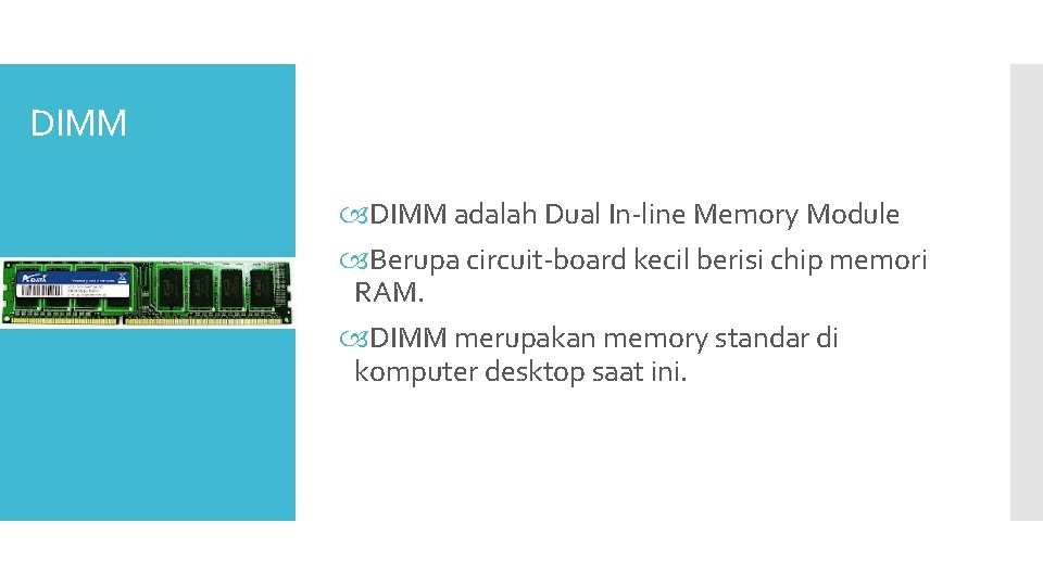DIMM adalah Dual In-line Memory Module Berupa circuit-board kecil berisi chip memori RAM. DIMM DIMM adalah Dual In-line Memory Module Berupa circuit-board kecil berisi chip memori RAM. DIMM