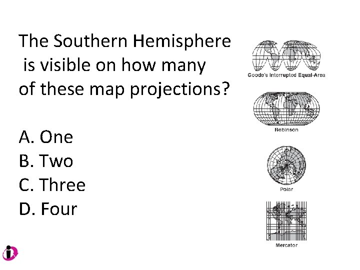 The Southern Hemisphere is visible on how many of these map projections? A. One The Southern Hemisphere is visible on how many of these map projections? A. One