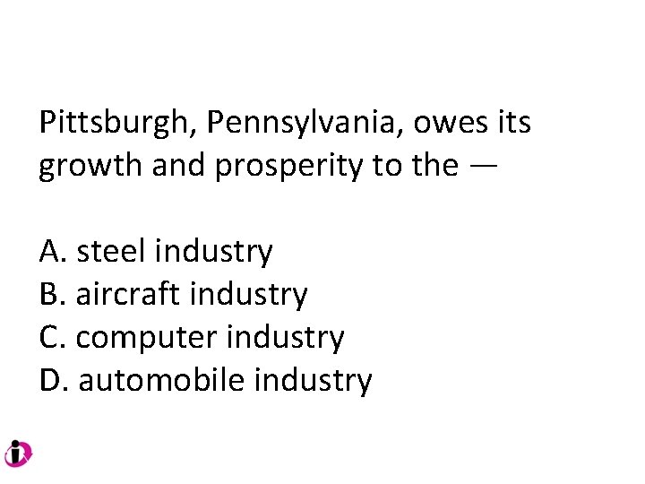 Pittsburgh, Pennsylvania, owes its growth and prosperity to the — A. steel industry B. Pittsburgh, Pennsylvania, owes its growth and prosperity to the — A. steel industry B.
