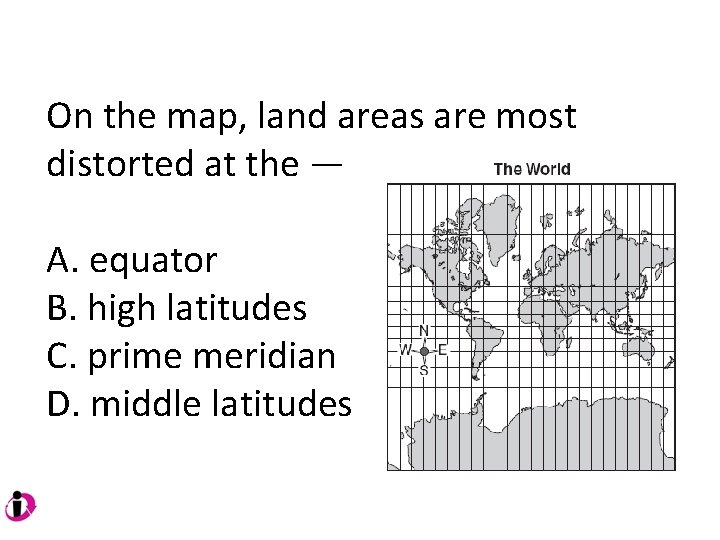 On the map, land areas are most distorted at the — A. equator B. On the map, land areas are most distorted at the — A. equator B.