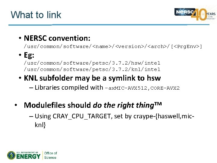 What to link • NERSC convention: /usr/common/software/<name>/<version>/<arch>/[<Prg. Env>] • Eg: /usr/common/software/petsc/3. 7. 2/hsw/intel /usr/common/software/petsc/3.