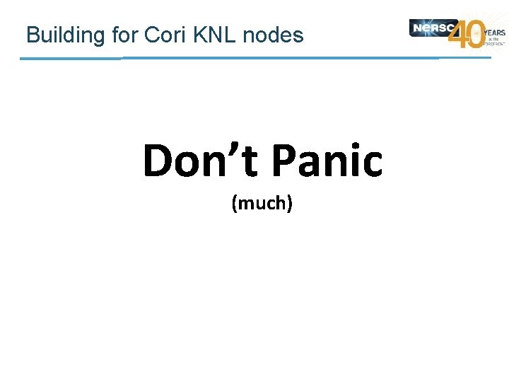 Building for Cori KNL nodes Don’t Panic (much) 
