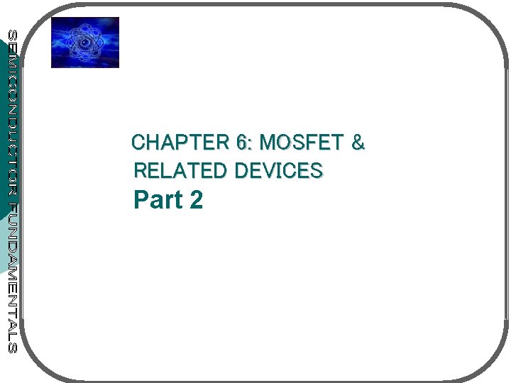 CHAPTER 6: MOSFET & RELATED DEVICES Part 2 