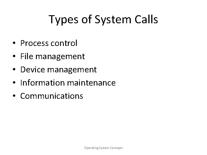 Types of System Calls • • • Process control File management Device management Information