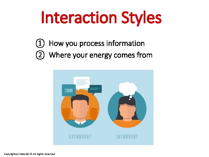 Interaction Styles ① How you process information ② Where your energy comes from Copyrighted