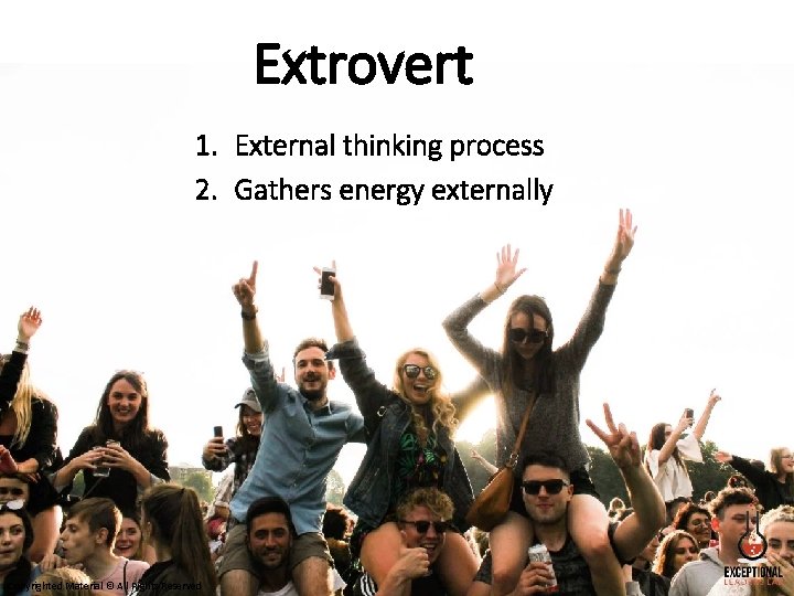 Extrovert 1. External thinking process 2. Gathers energy externally Copyrighted Material © All Rights