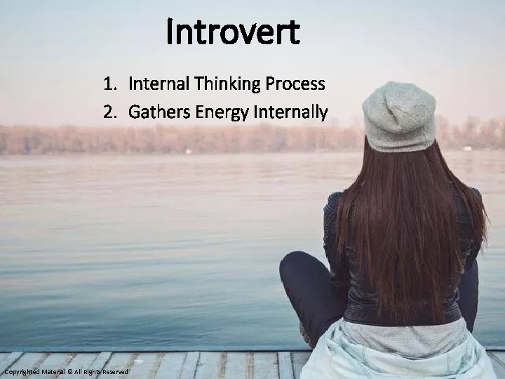 Introvert 1. Internal Thinking Process 2. Gathers Energy Internally Copyrighted Material © All Rights