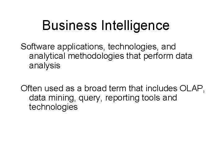 Business Intelligence Software applications, technologies, and analytical methodologies that perform data analysis Often used