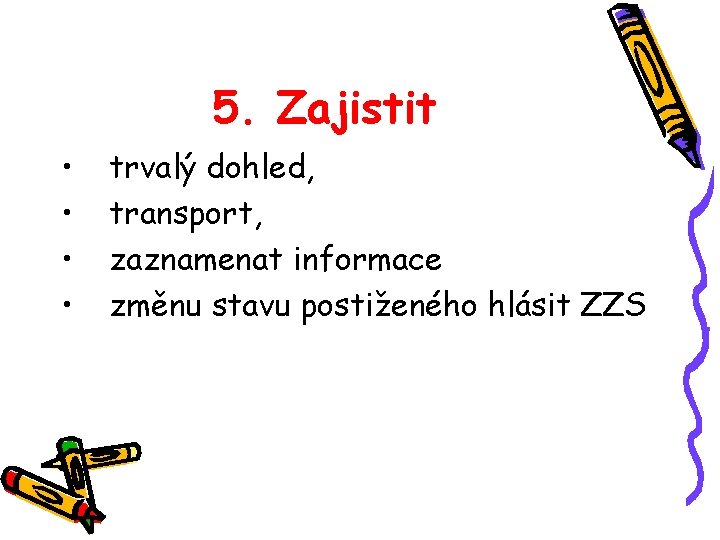 5. Zajistit • • trvalý dohled, transport, zaznamenat informace změnu stavu postiženého hlásit ZZS