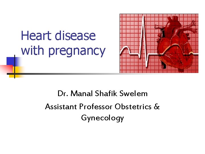 Heart disease with pregnancy Dr. Manal Shafik Swelem Assistant Professor Obstetrics & Gynecology 