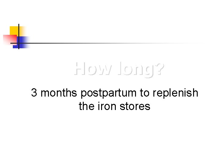 How long? 3 months postpartum to replenish the iron stores 