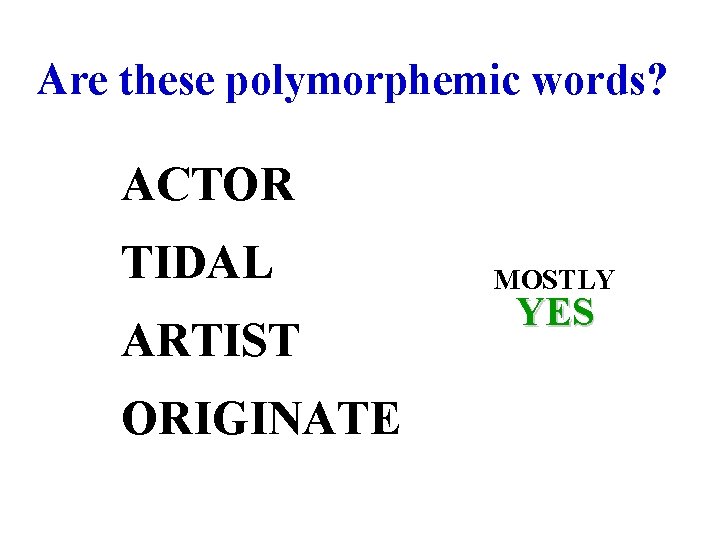 Are these polymorphemic words? ACTOR TIDAL ARTIST ORIGINATE MOSTLY YES 