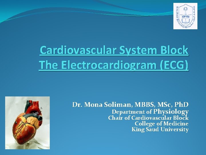 Cardiovascular System Block The Electrocardiogram (ECG) Dr. Mona Soliman, MBBS, MSc, Ph. D Department