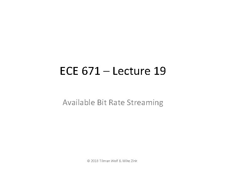 ECE 671 – Lecture 19 Available Bit Rate Streaming © 2018 Tilman Wolf &