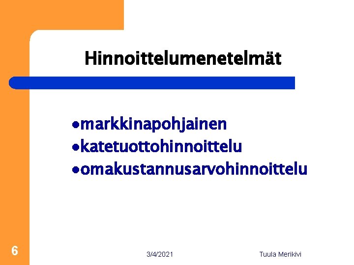 Hinnoittelumenetelmät lmarkkinapohjainen lkatetuottohinnoittelu lomakustannusarvohinnoittelu 6 3/4/2021 Tuula Merikivi 