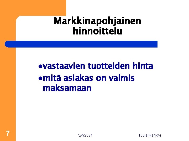 Markkinapohjainen hinnoittelu lvastaavien tuotteiden hinta lmitä asiakas on valmis maksamaan 7 3/4/2021 Tuula Merikivi