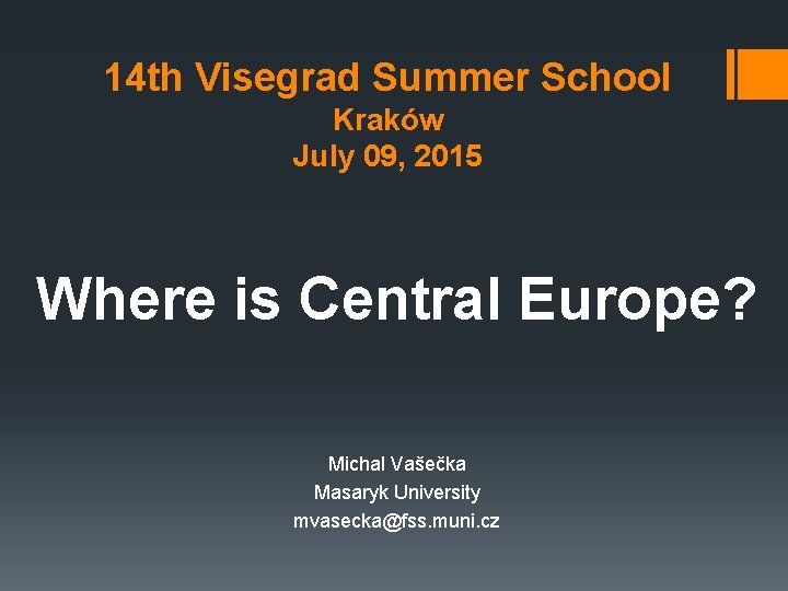 14 th Visegrad Summer School Kraków July 09, 2015 Where is Central Europe? Michal