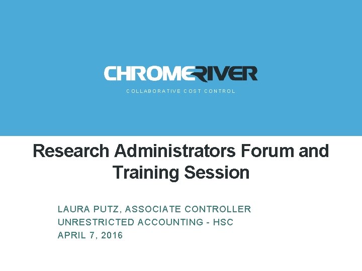 COLLABORATIVE COST CONTROL Research Administrators Forum and Training Session LAURA PUTZ, ASSOCIATE CONTROLLER UNRESTRICTED