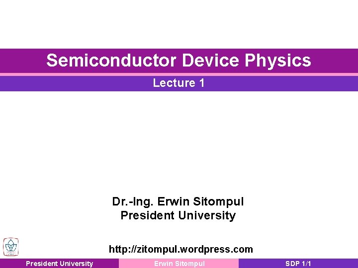 Semiconductor Device Physics Lecture 1 Dr. -Ing. Erwin Sitompul President University http: //zitompul. wordpress.