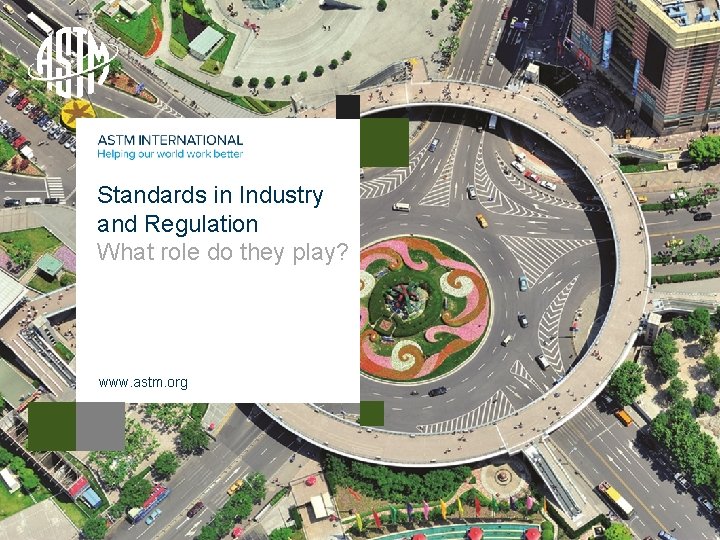 Standards in Industry and Regulation What role do they play? www. astm. org ©