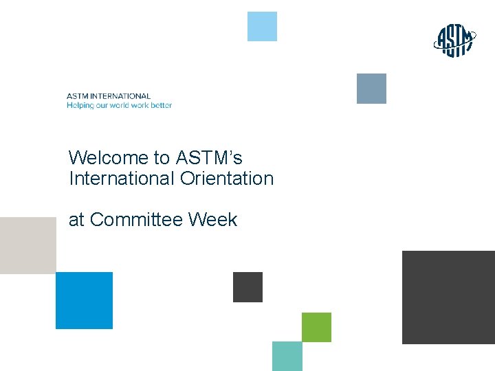 Welcome to ASTM’s International Orientation at Committee Week © ASTM International 