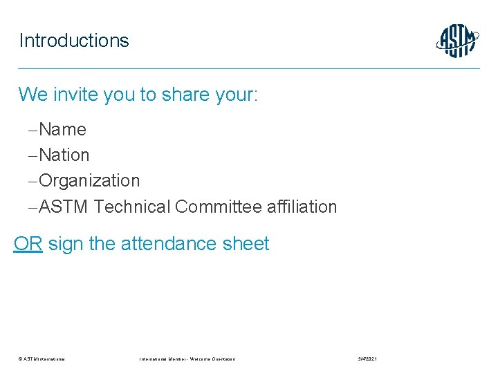 Introductions We invite you to share your: Name Nation Organization ASTM Technical Committee affiliation